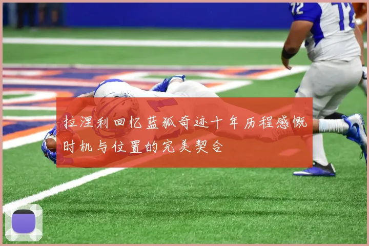 拉涅利回忆蓝狐奇迹十年历程感慨时机与位置的完美契合