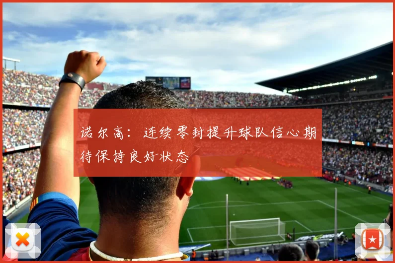 诺尔高：连续零封提升球队信心期待保持良好状态