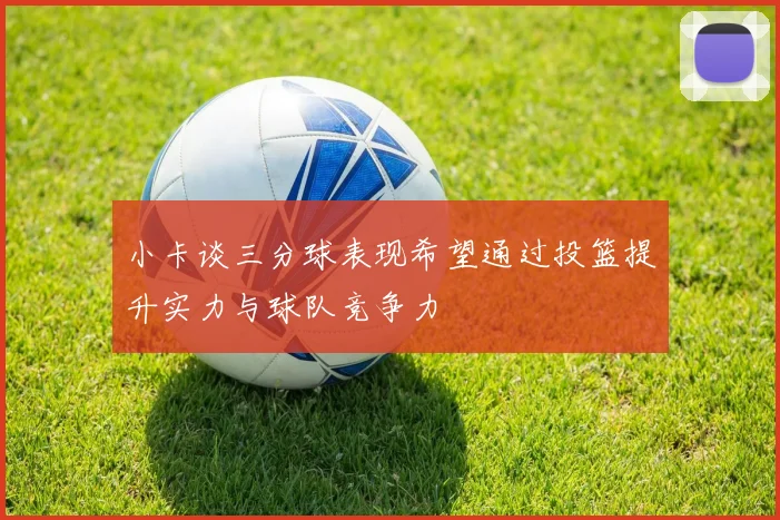 小卡谈三分球表现希望通过投篮提升实力与球队竞争力
