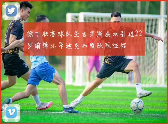 德丁联赛球队圣吉罗斯成功引进22岁前锋比昂迪克加盟欧冠征程