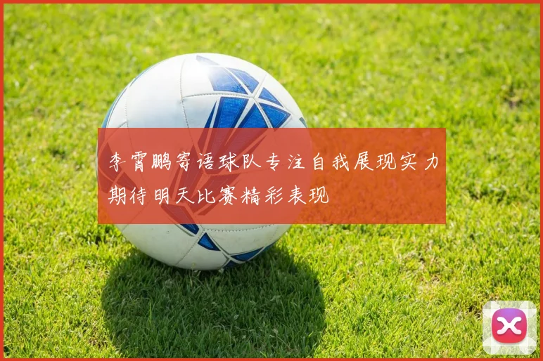 李霄鹏寄语球队专注自我展现实力期待明天比赛精彩表现