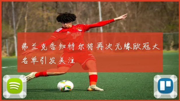弗兰克告知特尔将再次无缘欧冠大名单引发关注